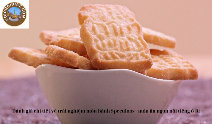 Đánh giá chi tiết về trải nghiệm món Bánh Speculoos - món ăn ngon nổi tiếng ở Bỉ